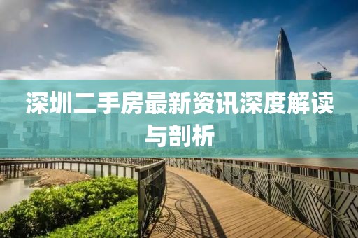 深圳二手房最新資訊深度解讀與剖析