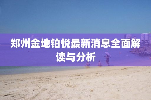 鄭州金地鉑悅最新消息全面解讀與分析