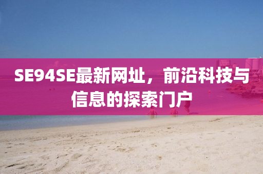 SE94SE最新網(wǎng)址，前沿科技與信息的探索門戶