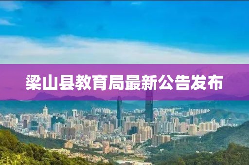梁山縣教育局最新公告發(fā)布