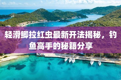 輕滑鯽拉紅蟲最新開法揭秘，釣魚高手的秘籍分享