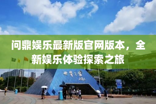 問(wèn)鼎娛樂(lè)最新版官網(wǎng)版本，全新娛樂(lè)體驗(yàn)探索之旅