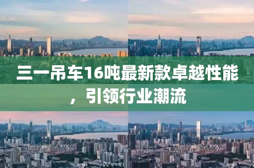 三一吊車16噸最新款卓越性能，引領(lǐng)行業(yè)潮流