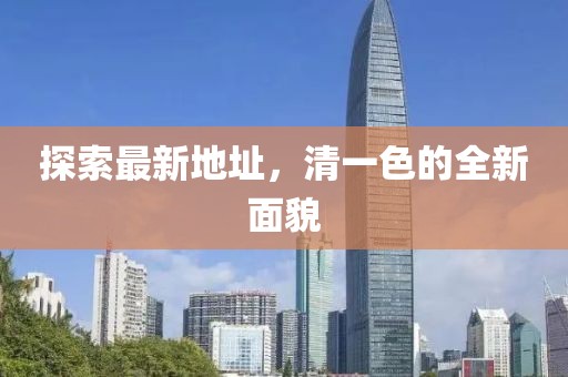探索最新地址，清一色的全新面貌