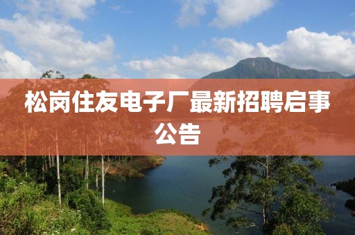 松崗住友電子廠最新招聘啟事公告
