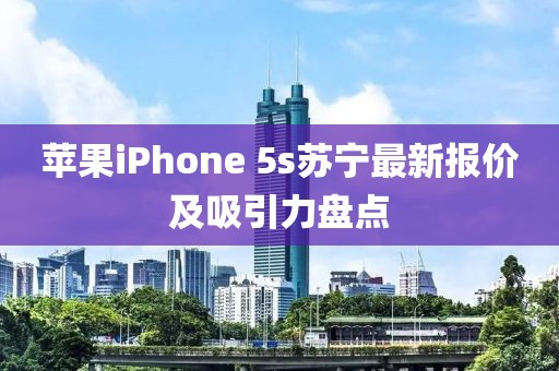 蘋(píng)果iPhone 5s蘇寧最新報(bào)價(jià)及吸引力盤(pán)點(diǎn)