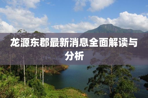 龍源東郡最新消息全面解讀與分析