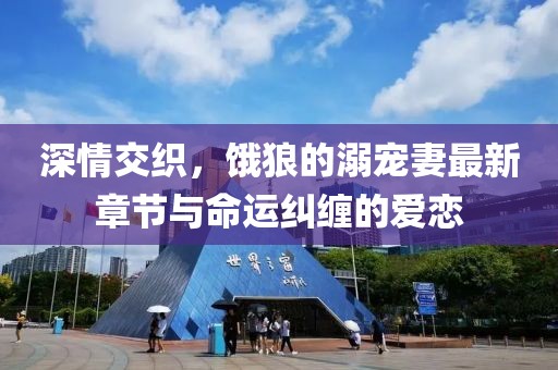 深情交織，餓狼的溺寵妻最新章節(jié)與命運糾纏的愛戀