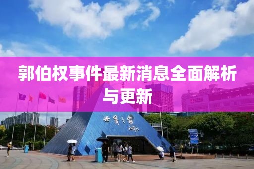 郭伯權(quán)事件最新消息全面解析與更新