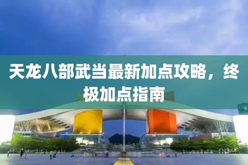 天龍八部武當(dāng)最新加點(diǎn)攻略，終極加點(diǎn)指南
