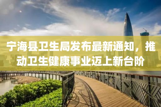 寧?？h衛(wèi)生局發(fā)布最新通知，推動(dòng)衛(wèi)生健康事業(yè)邁上新臺(tái)階