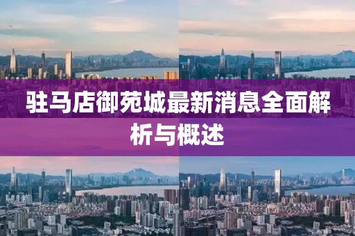 駐馬店御苑城最新消息全面解析與概述