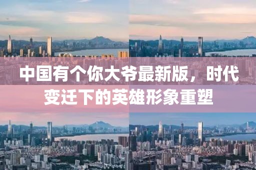中國有個(gè)你大爺最新版，時(shí)代變遷下的英雄形象重塑