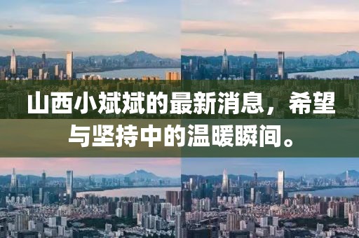 山西小斌斌的最新消息，希望與堅持中的溫暖瞬間。