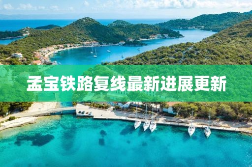 孟寶鐵路復線最新進展更新