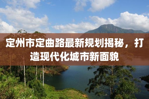 定州市定曲路最新規(guī)劃揭秘，打造現(xiàn)代化城市新面貌