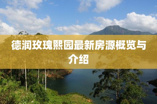 德潤玫瑰熙園最新房源概覽與介紹