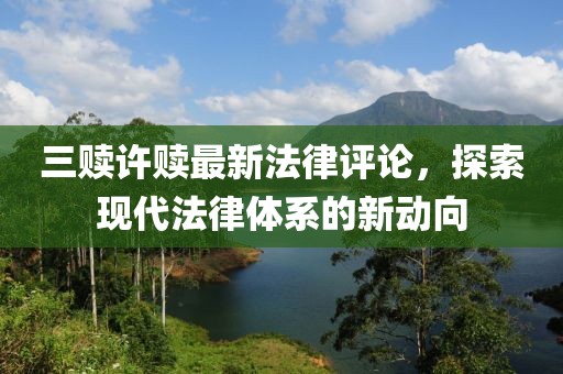 三贖許贖最新法律評論，探索現(xiàn)代法律體系的新動向