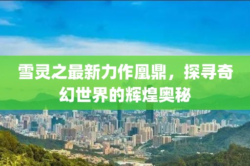 雪靈之最新力作凰鼎，探尋奇幻世界的輝煌奧秘