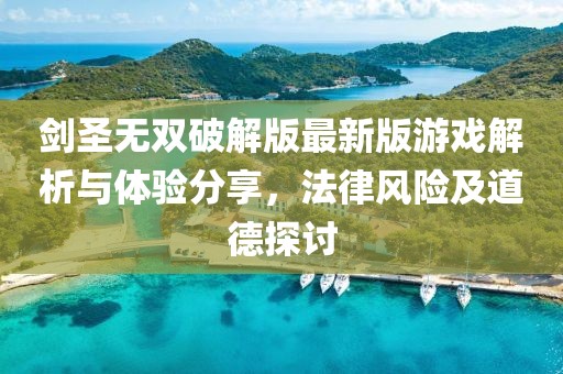劍圣無(wú)雙破解版最新版游戲解析與體驗(yàn)分享，法律風(fēng)險(xiǎn)及道德探討