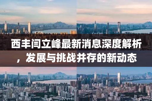 西豐閆立峰最新消息深度解析，發(fā)展與挑戰(zhàn)并存的新動(dòng)態(tài)