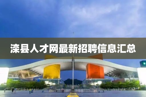灤縣人才網(wǎng)最新招聘信息匯總