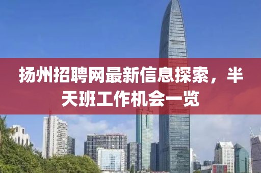 揚州招聘網(wǎng)最新信息探索，半天班工作機會一覽