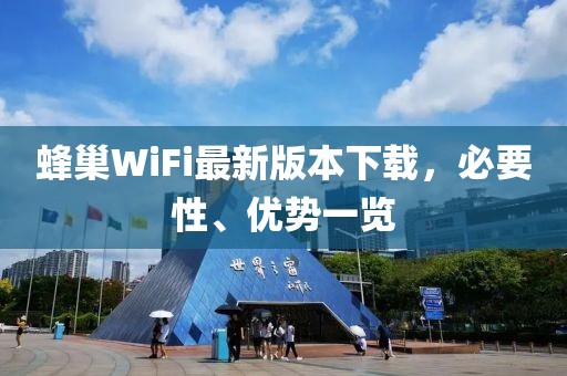 蜂巢WiFi最新版本下載，必要性、優(yōu)勢(shì)一覽