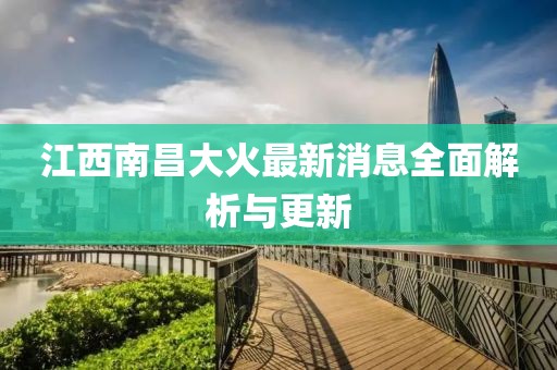 江西南昌大火最新消息全面解析與更新