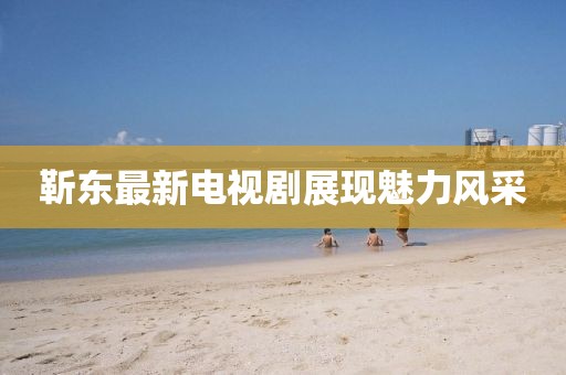 靳東最新電視劇展現(xiàn)魅力風(fēng)采