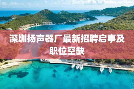 深圳揚聲器廠最新招聘啟事及職位空缺