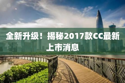 全新升級！揭秘2017款CC最新上市消息