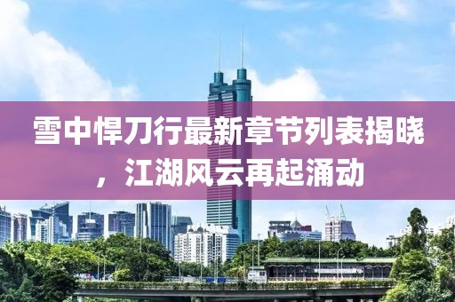 雪中悍刀行最新章節(jié)列表揭曉，江湖風云再起涌動