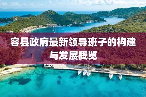 容縣政府最新領(lǐng)導(dǎo)班子的構(gòu)建與發(fā)展概覽