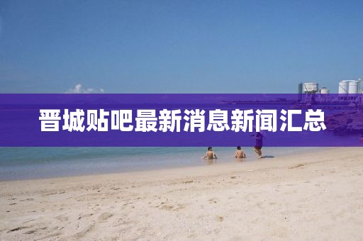 晉城貼吧最新消息新聞匯總