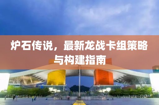 爐石傳說，最新龍戰(zhàn)卡組策略與構建指南
