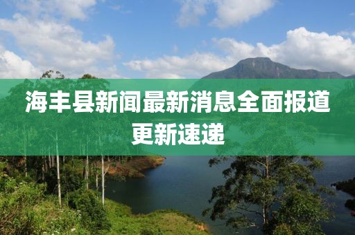 海豐縣新聞最新消息全面報道更新速遞