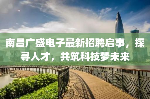 南昌廣盛電子最新招聘啟事，探尋人才，共筑科技夢未來