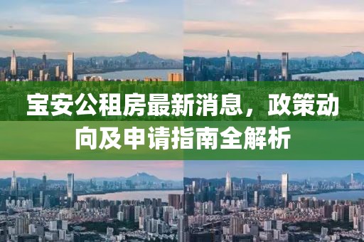 寶安公租房最新消息，政策動(dòng)向及申請(qǐng)指南全解析