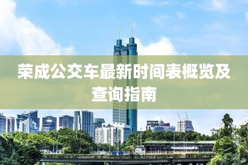 榮成公交車最新時間表概覽及查詢指南
