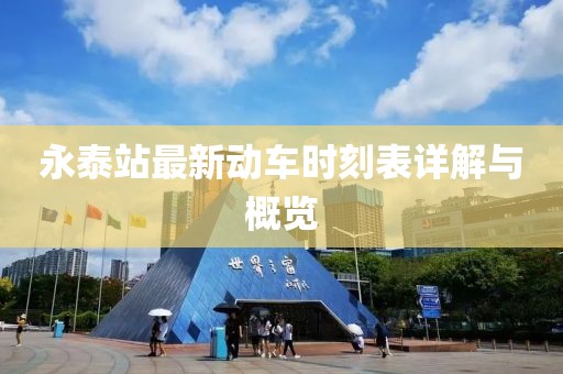 永泰站最新動車時刻表詳解與概覽