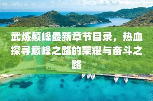 武煉顛峰最新章節(jié)目錄，熱血探尋巔峰之路的榮耀與奮斗之路