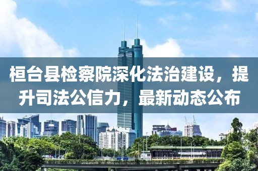 桓臺縣檢察院深化法治建設，提升司法公信力，最新動態(tài)公布
