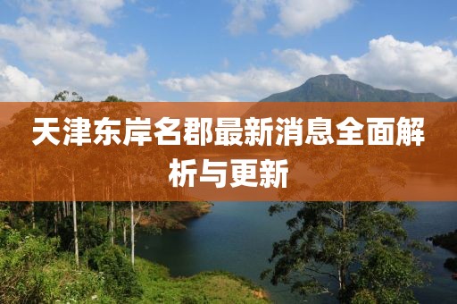 天津東岸名郡最新消息全面解析與更新
