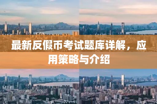 最新反假幣考試題庫詳解，應(yīng)用策略與介紹
