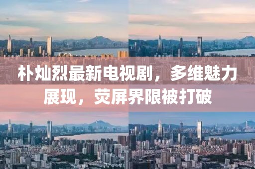 樸燦烈最新電視劇，多維魅力展現(xiàn)，熒屏界限被打破