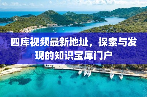 四庫視頻最新地址，探索與發(fā)現(xiàn)的知識寶庫門戶