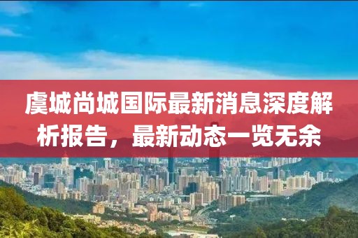 虞城尚城國際最新消息深度解析報(bào)告，最新動(dòng)態(tài)一覽無余
