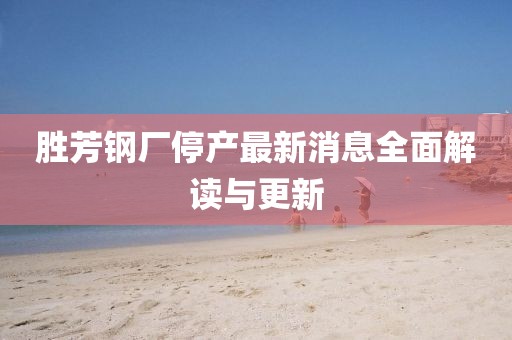 勝芳鋼廠停產(chǎn)最新消息全面解讀與更新