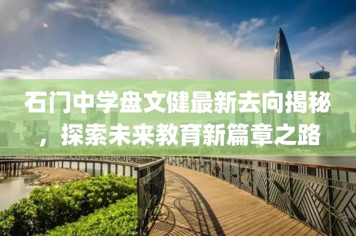 石門中學盤文健最新去向揭秘，探索未來教育新篇章之路
